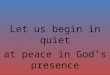 Let us begin in quiet at peace in God’s presence