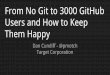 From No Git to 3000 GitHub Users and How to Keep Them Happy - GitHub Universe 2015