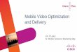 Mobile Video Optimization and Delivery - Cisco - Global ... · PDF fileMobile Video Optimization and Delivery Jim O’Leary Sr. Mobile Solutions Marketing Mgr