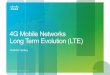 4G Mobile Networks Long Term Evolution (LTE ) -  · PDF file4G Mobile Networks Long Term Evolution (LTE ) ... 3G RNC 3G MSC 3G SGSN GGSN IP ATM/AAL2 ... 3G RNC 3G MGW HLR/HSS SGW