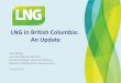 LNG in British Columbia: An Update - EMA of BC · PDF fileLNG in British Columbia: An Update ... BC Douglas Channel LNG, ... • Premier`s LNG Working Group established to facilitate