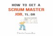How To Get A Scrum Master Job - TLDRjoinagile.com/book/How-To-Get-Hired-As-SM.pdf · How To Get A Scrum Master Job – TL;DR Edition Page 5 I’ve received a lot of positive feedback,