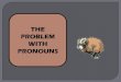 THE PROBLEM WITH  · PDF fileTHE PROBLEM WITH PRONOUNS . We all know how to ... SUBJECT OBJECT POSSESSIVE First Person I WE ME US ... Problem #1: Pronouns
