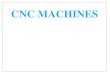 CNC MACHINES - Indian · PDF file(c) CNC Machines • CNC refers to a system that has a local computer to store all required numerical data. • The advantages of CNC systems are to