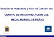 Estudio de Viabilidad y Plan de Gestión del CENTRO DE ... · PDF file6 1. Introducción Estudio de Viabilidad y Plan de Gestión del Centro del Medio Marino de Peñas • El turismo