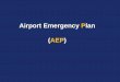 Airport Emergency Plan (AEP) - · PDF file3 Why have an AEP? Identifies types of hazards Identifies available resources Direction and control Coordinated preparedness efforts Identifies