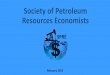 Society of Petroleum Resource · PDF fileThe Society of Petroleum ... organization specifically dedicated to the business side of the industry a.k.a. "Petroleum Economics" and our
