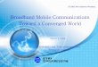Broadband Mobile Communications Toward a Converged · PDF fileMax. Power UL, DL Duplexing ... Medium Access Control/ Media Sharing Maximum Application Data Rate Maximum Physical 