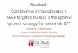 Resolved: combination immunotherapy and VEGF · PDF fileResolved: Combination immunotherapy + VEGF targeted therapy is the optimal systemic strategy for metastatic RCC Elizabeth R
