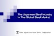 The Japanese Steel Industry In The Global Steel Market · PDF fileThe Japanese Steel Industry In The Global Steel Market The Japan Iron and Steel Federation