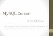 MySQL Cursor -   · PDF fileMySQL Cursor By Prof. B.A.Khivsara Note: The material to prepare this presentation has been taken from internet and are generated only for students