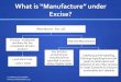 When a process amounts to manufacture? - · PDF fileWhat is “Manufacture” under Excise? Manufacture - Sec. 2(f) Process - Incidental/ ancilliary for the completion of main product