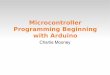 Microcontroller Programming Beginning with Arduino · PDF fileMicrocontrollers Tiny, self­contained computers in an IC Often contain peripherals Different packages availible Vast