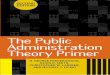 The Public Administration Theory Primer - Blanco · PDF fileThe ﬁrst edition of The Public Administration Theory Primer sought to address a ... Dwight Waldo for his inspiration