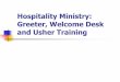 Hospitality Ministry: Greeter, Welcome Desk and Usher  · PDF fileHospitality Ministry: Greeter, Welcome Desk and Usher Training. ... Equipped with tips, ... Before Worship