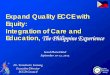 Expand Quality ECCE with Equity: Integration of Care and ... · PDF fileExpand Quality ECCE with Equity: Integration of Care and Education, The Philippine Experience . ... organizations