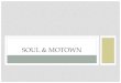 SOUL & MOTOWN - · PDF fileSOUL & MOTOWN . SOUL MUSIC • A merger of gospel-charged singing, secular subject matter, and funk ... hits. • The term Soul music includes a wide variety