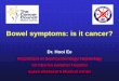 Bowel symptoms: is it cancer? · PDF fileBowel/abdominal symptoms • Abdominal – pain, bloating, ... Screening Pathway . Kit sent in mail Perform test at home and mail to lab