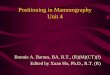 Positioning in Mammography Unit 4 - Santa Rosaxho/Mammo/Unit 4 - Mammography Positionin… · Screening Mammography • While it is desirable to have the nipple in profile on the
