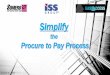 Procure to Pay Overview - ISS Group · PDF fileWhat is Procure to Pay (P2P)? Procure to Pay is the PROCESS of Purchasing Material . thru Supplier Payment Process Activity 1 Process