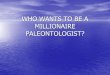 WHO WANTS TO BE A MILLIONAIRE? - ??WHO WANTS TO BE A MILLIONAIRE PALEONTOLOGIST? $500 Question Ask the ... A. Plants and animals have always looked the same, but environments keep