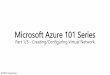 Microsoft Azure 101 Series - · PDF fileLogical Steps to Establish Azure Vnet 1. First plan your vnet deployment including: • IP address space • Subnet scheme • S2S and P2S •