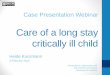 Case Presentation  · PDF file · 2014-11-14Case Presentation Webinar Care of a long stay critically ill child Heide Kunzmann 4 February 2013 Presented in collaboration with the