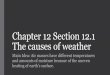 Chapter 12 Section 12.1 The causes of 12 Section 12.1 The causes of weather Main Idea: Air masses have different temperatures and amounts of moisture because of the uneven heating