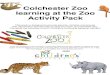 Colchester Zoo learning at the Zoo Activity Pack Zoo learning at the Zoo Activity Pack This pack is designed to provide parents, families and groups with information and activities