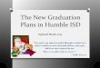 The New Graduation Plans in Humble ISD - Region 4 ... Parent and...The New Graduation Plans in Humble ISD “Our goals can only be reached through a vehicle of a plan, in which we