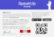 Tutorial - SpeakUpspeakup.info/bib/speakup-tutorial.pdfDownload SpeakUp from the AppStore or Google Play. You can also access it through any browser on speakup.info. For further information,