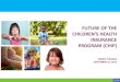 FUTURE OF THE CHILDREN’S HEALTH INSURANCE PROGRAM …sfc.virginia.gov/pdf/committee_meeting_presentations/2017 Interim... · FUTURE OF THE CHILDREN’S HEALTH INSURANCE PROGRAM