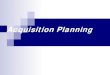 Acquisition and Contracting Acquisition Planning ... · PDF fileAcquisition Planning The process by which the efforts of all personnel responsible for an acquisition are . coordinated