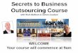 Secrets to Business Outsourcing Course download the slides for the course at: ... Outsourcing web design/development and sales copy Outsourcing for ... Distribution of outsourcing