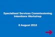 Specialised Services Commissioning Intentions Workshop · PDF fileSpecialised Services Commissioning Intentions Workshop ... Future specialised services embedded in the ... precision