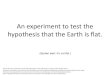An experiment to test the hypothesis that the Earth is …itc.gsw.edu/faculty/bcarter/physgeol/egypt/FlatEarth.pdfAn experiment to test the hypothesis that the Earth is flat. ... accompany