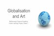 Globalisation and Art - VLE · PDF fileGlobalisation and Art ... If you go back in time, many artists were ... TV, film, ease of travel and the Internet means that we