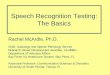 Speech Recognition Testing: The Basics Recognition Testing: The Basics Rachel McArdle, Ph.D. Chief, Audiology and Speech Pathology Service Research Career Development Awardee, VA RR&D