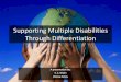 Supporting Multiple Disabilities through Differentiation · PDF fileSupporting Multiple Disabilities Through Differentiation A presentation by: ... Differentiating instruction in response