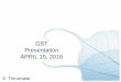 GST Presentation APRIL 15, 2016 PRESTN APRIL 15 2016.pdfhave a unified GST system. Brazil and ... for Goods and Services Tax ... • Abolition of multiple types of taxes on goods and