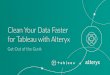 Clean Your Data Faster for Tableau with Alteryx - … Helps You “Get Out of the Gunk” Alteryx: • Provides tools that speed the processes of cleansing, joining, and shaping data