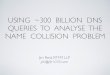 USING ~300 BILLION DNS QUERIES TO ANALYSE … ~300 BILLION DNS QUERIES TO ANALYSE THE NAME COLLISION PROBLEM Jim Reid, RTFM LLP jim@rfc1035.com Background • 