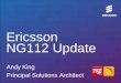 Ericsson NG112 Update - EENA - 112 - European · PDF fileEricsson NG112 Update Andy King ... © Ericsson AB 2012 | 2011-08-10 | Page 5 NG112 Overlay Ericsson ALI Interface ALI i3 Compliant
