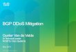 BGP DDoS Mitigation - RIPE 66 · PDF fileBGP DDoS Mitigation Gunter Van de Velde Sr Technical Leader NOSTG, ... " Solution support redirection of BGP less/more specific prefixes or