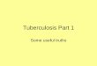 Tuberculosis Part 1 - Barbados Underground · PDF fileTuberculosis Part 1 Some useful truths ... • The slides that stress the MICROBIOLOGY have a ... TUBERCULOSIS Part 2
