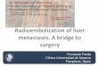 Radioembolization of liver metastases. A bridge to · PDF fileRadioembolization of liver metastases. A bridge to surgery . Fernando Pardo . Clínica Universidad de Navarra . Pamplona,