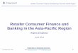 Retailer Consumer Finance and Banking in the Asia · PDF fileRetailer Consumer Finance and Banking in the Asia-Pacific Region is a report, ... - an improving environment for consumer
