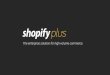 Meet Shopify Plus all major social networks (Facebook, Pinterest, etc.) and marketplaces. By offering these multichannel capabilities, Shopify will enable a merchant to drive customer