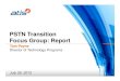 PSTN Transition Focus Group: Report - · PDF filePSTN Transition Focus Group: Report ... Given the multi-dimensional aspects of this topic, ... current NPAs/LATAs/RCs to future network;