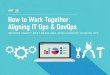 How to Work Together: Aligning IT Ops & DevOps to Work Together: Aligning IT Ops & DevOps IMPROVE AGILITY, MEET DEADLINES, AND ELIMINATE SHADOW OPS Contents The Best of #1 Time to